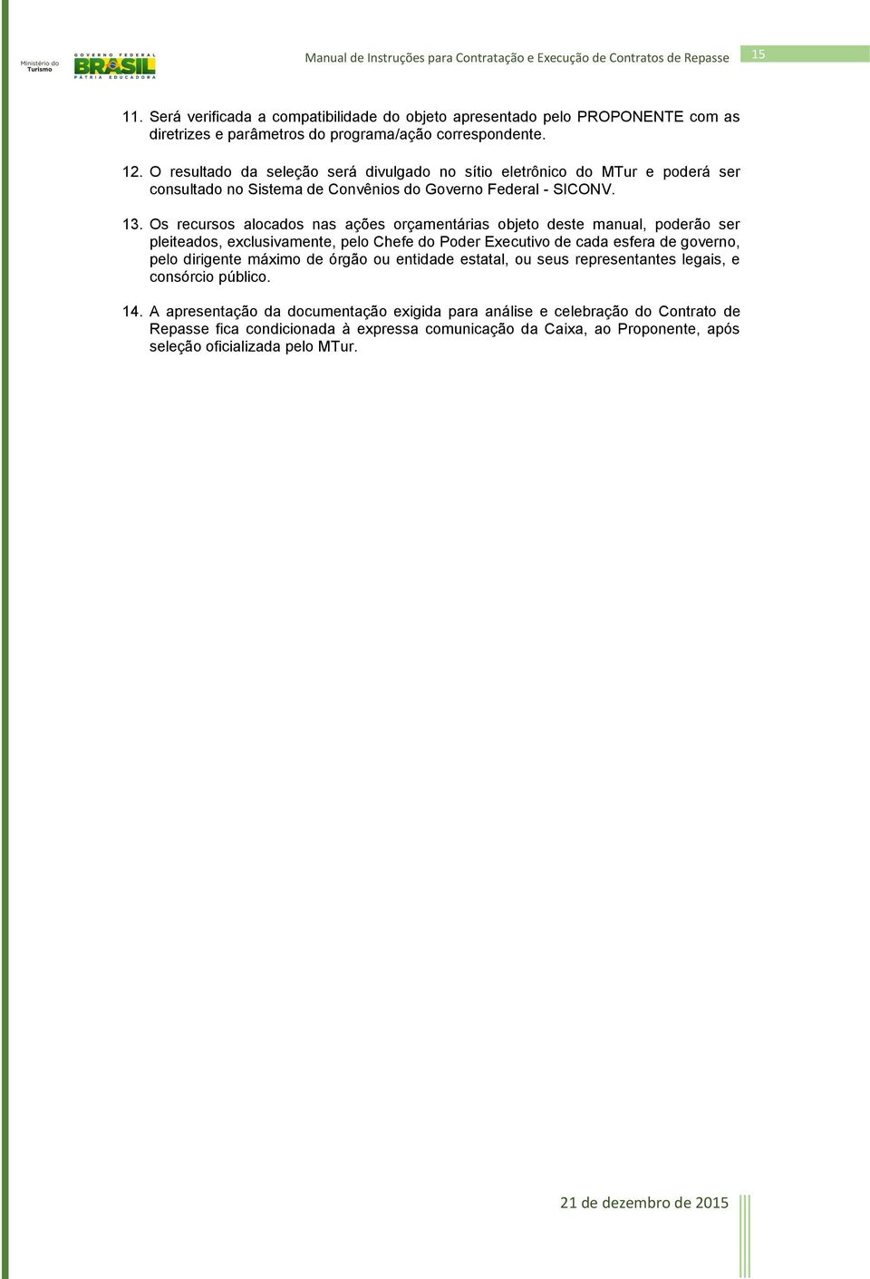 Os recursos alocados nas ações orçamentárias objeto deste manual, poderão ser pleiteados, exclusivamente, pelo Chefe do Poder Executivo de cada esfera de governo, pelo dirigente máximo de