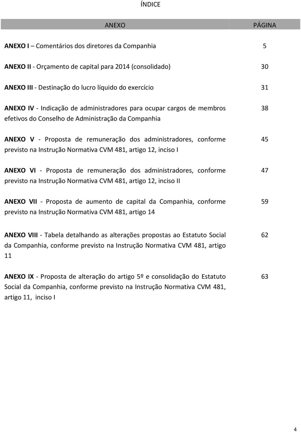 Normativa CVM 481, artigo 12, inciso I 45 ANEXO VI - Proposta de remuneração dos administradores, conforme previsto na Instrução Normativa CVM 481, artigo 12, inciso II 47 ANEXO VII - Proposta de