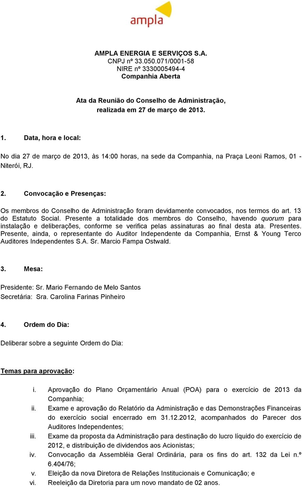 13 do Estatuto Social. Presente a totalidade dos membros do Conselho, havendo quorum para instalação e deliberações, conforme se verifica pelas assinaturas ao final desta ata. Presentes.