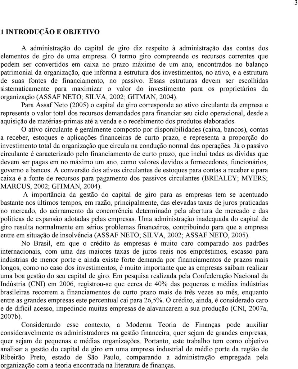 investimentos, no ativo, e a estrutura de suas fontes de financiamento, no passivo.