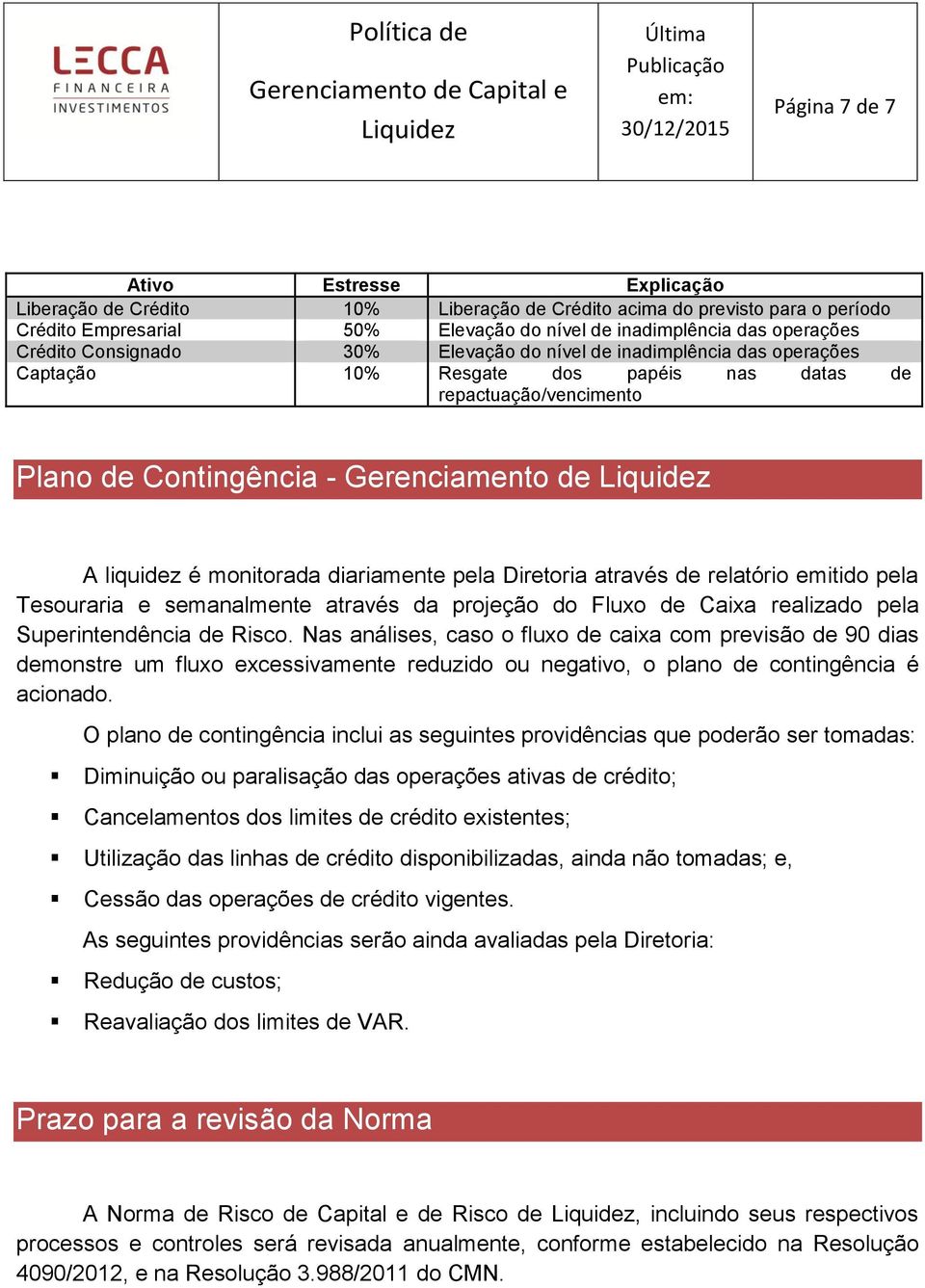 diariamente pela Diretoria através de relatório emitido pela Tesouraria e semanalmente através da projeção do Fluxo de Caixa realizado pela Superintendência de Risco.