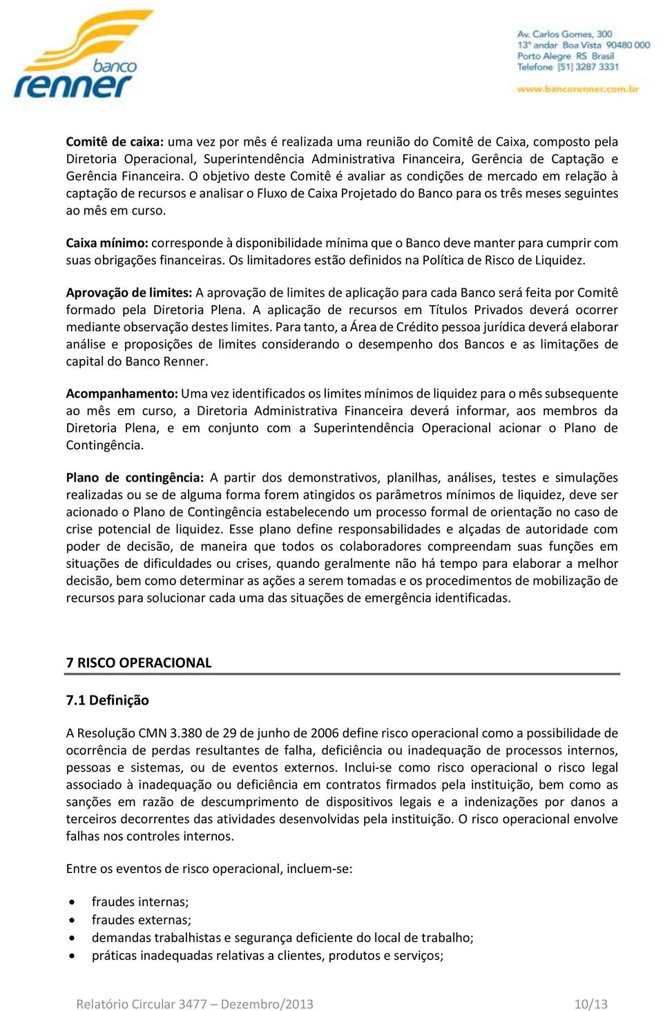 Caixa mínimo: corresponde à disponibilidade mínima que o Banco deve manter para cumprir com suas obrigações financeiras. Os limitadores estão definidos na Política de Risco de Liquidez.