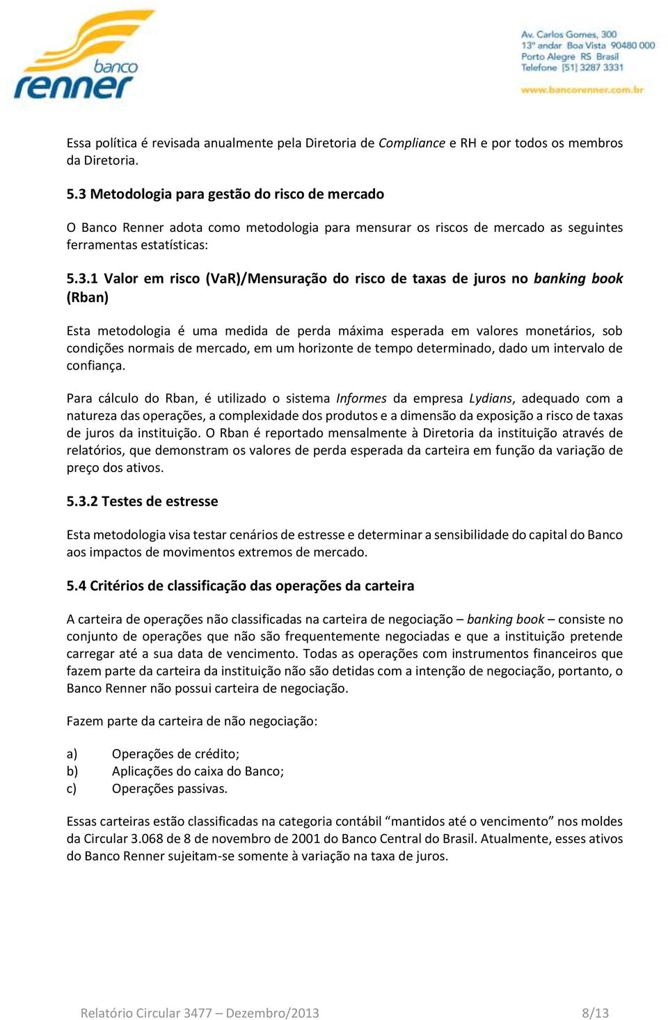 risco de taxas de juros no banking book (Rban) Esta metodologia é uma medida de perda máxima esperada em valores monetários, sob condições normais de mercado, em um horizonte de tempo determinado,