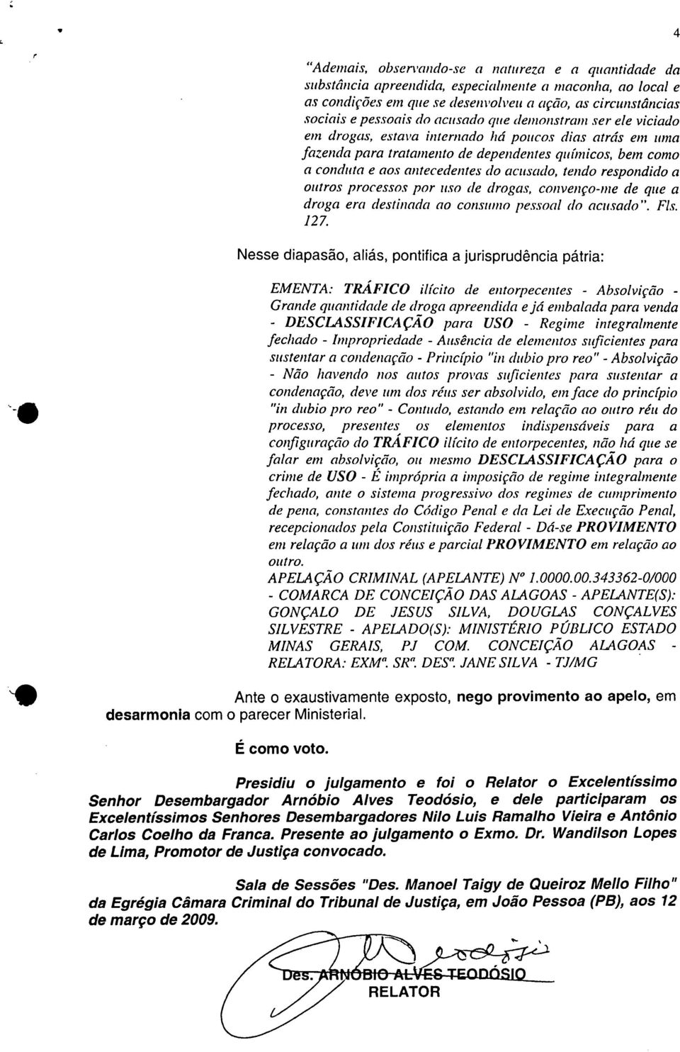 respondido a outros processos por uso de drogas, convenço-me de que a droga era destinada ao consumo pessoal do acusado". Fls. 127.