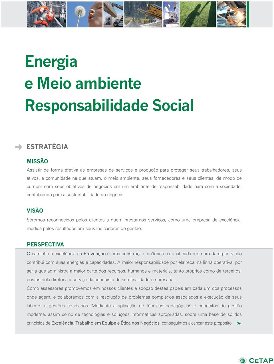 sustentabilidade do negócio. VISÃO Seremos reconhecidos pelos clientes a quem prestamos serviços, como uma empresa de excelência, medida pelos resultados em seus indicadores de gestão.