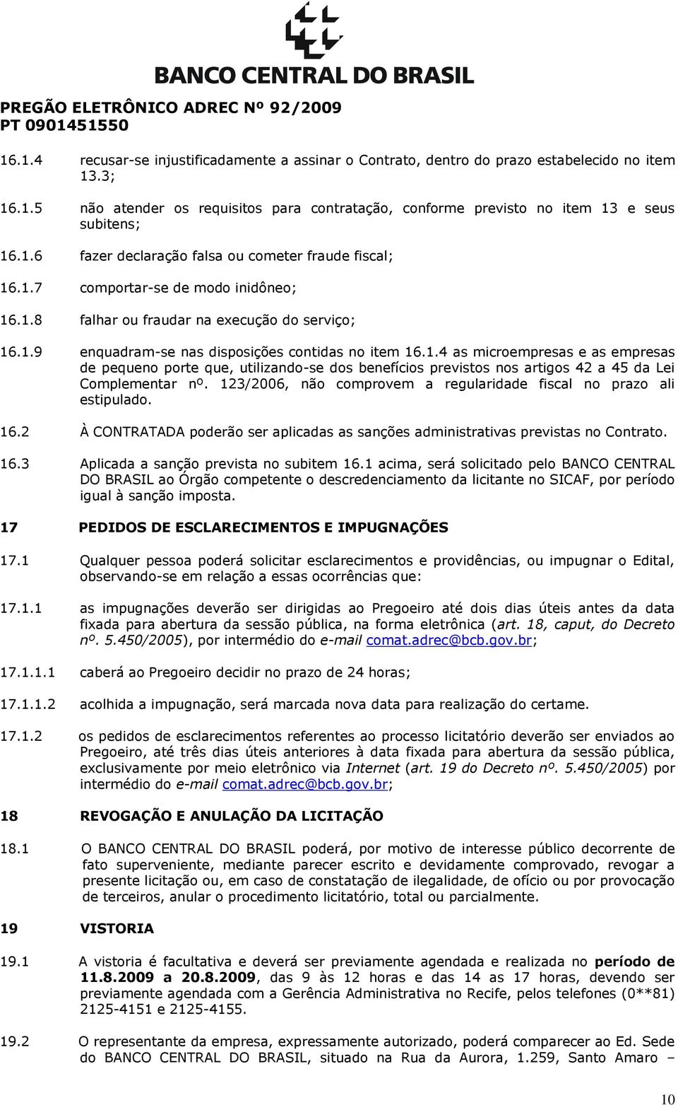 123/2006, não comprovem a regularidade fiscal no prazo ali estipulado. 16.2 À CONTRATADA poderão ser aplicadas as sanções administrativas previstas no Contrato. 16.3 Aplicada a sanção prevista no subitem 16.