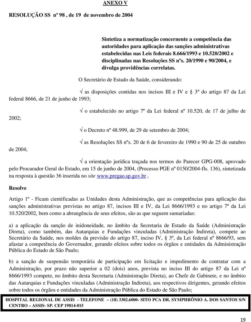 O Secretário de Estado da Saúde, considerando: as disposições contidas nos incisos III e IV e 3º do artigo 87 da Lei federal 8666, de 21 de junho de 1993; 2002; o estabelecido no artigo 7º da Lei