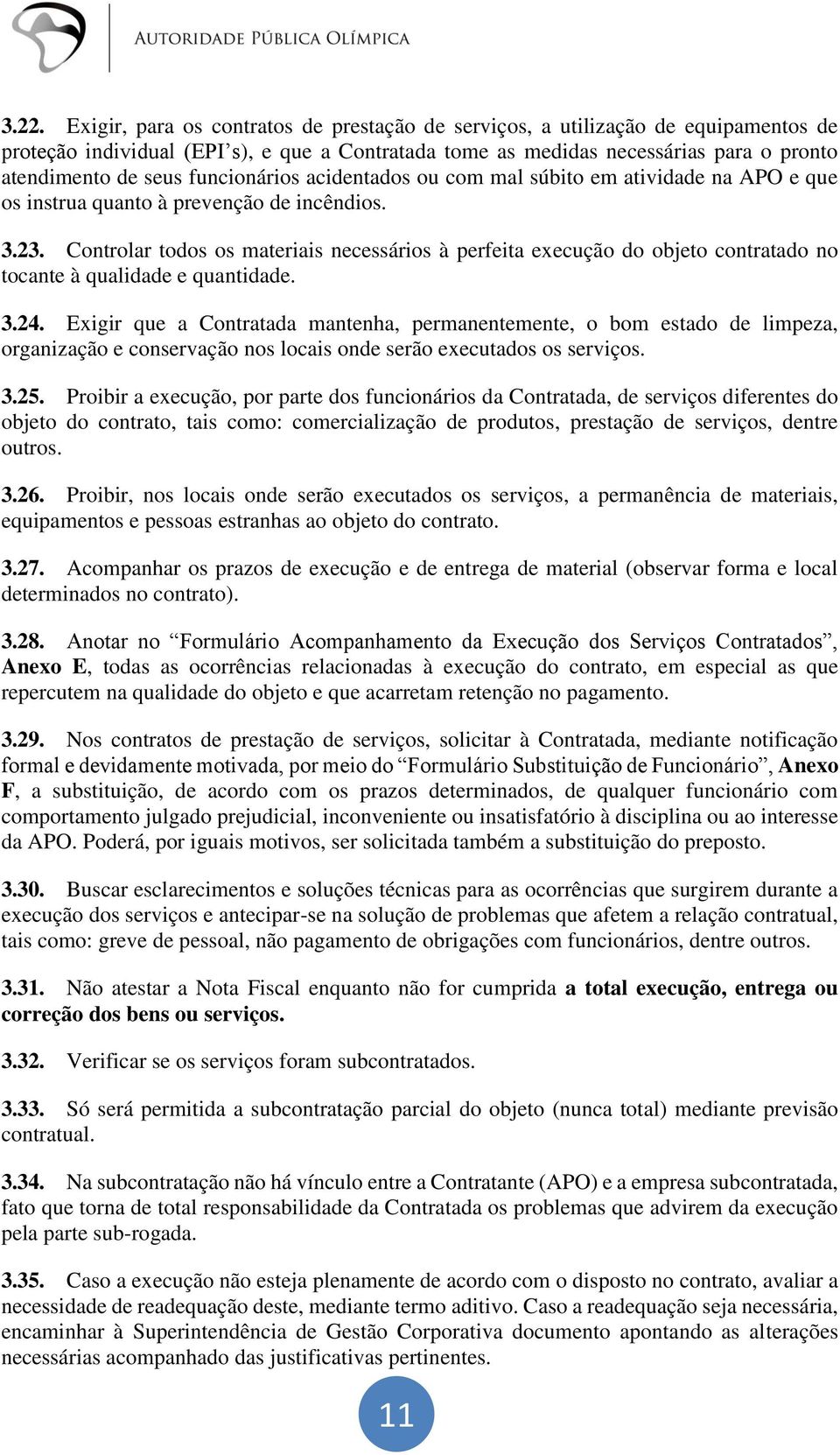 Controlar todos os materiais necessários à perfeita execução do objeto contratado no tocante à qualidade e quantidade. 3.24.