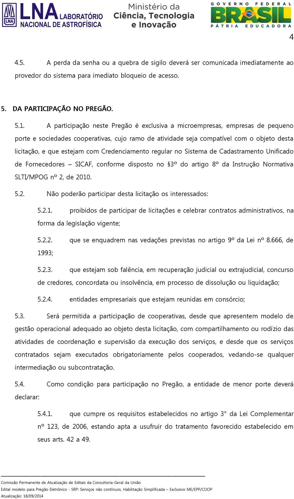 Credenciamento regular no Sistema de Cadastramento Unificado de Fornecedores SICAF, conforme disposto no 3º do artigo 8º da Instrução Normativa SLTI/MPOG nº 2,