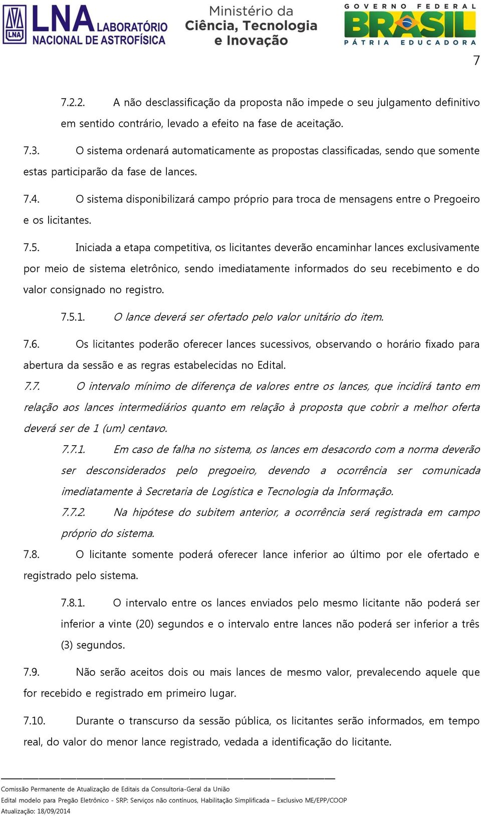 O sistema disponibilizará campo próprio para troca de mensagens entre o Pregoeiro e os licitantes. 7.5.