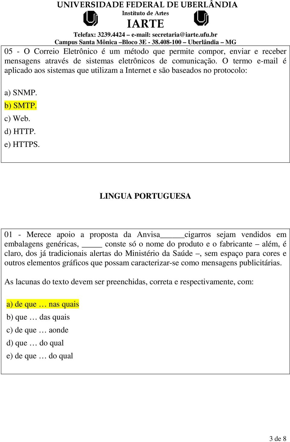 LINGUA PORTUGUESA 01 - Merece apoio a proposta da Anvisa cigarros sejam vendidos em embalagens genéricas, conste só o nome do produto e o fabricante além, é claro, dos já tradicionais