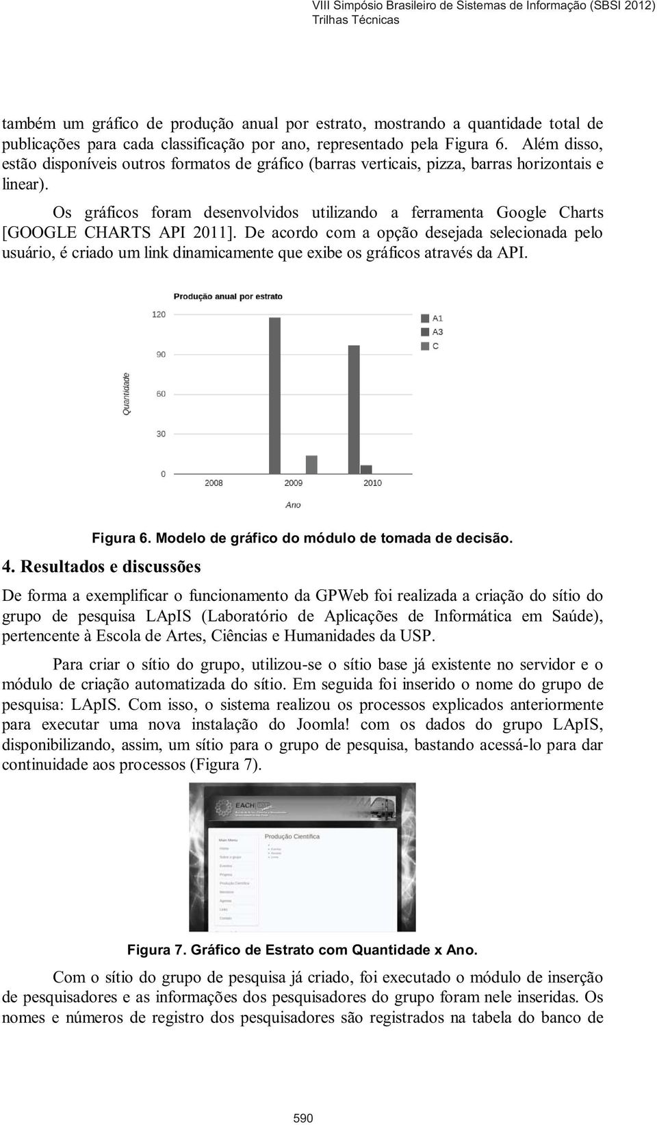 Os gráficos foram desenvolvidos utilizando a ferramenta Google Charts [GOOGLE CHARTS API 2011].