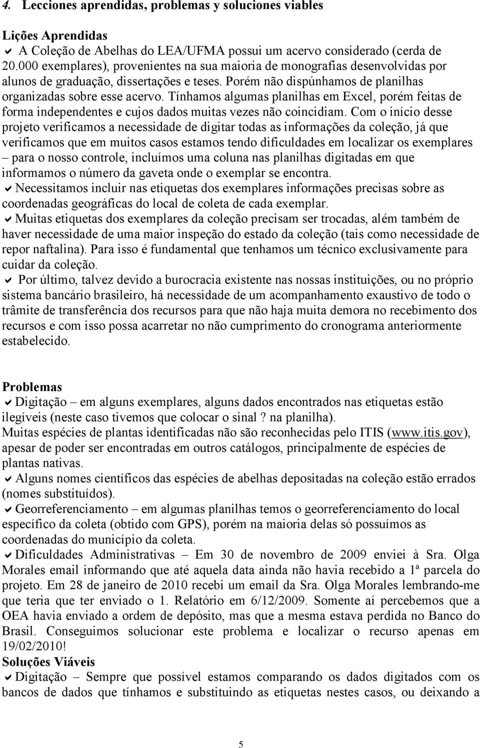 Tínhamos algumas planilhas em Excel, porém feitas de forma independentes e cujos dados muitas vezes não coincidiam.