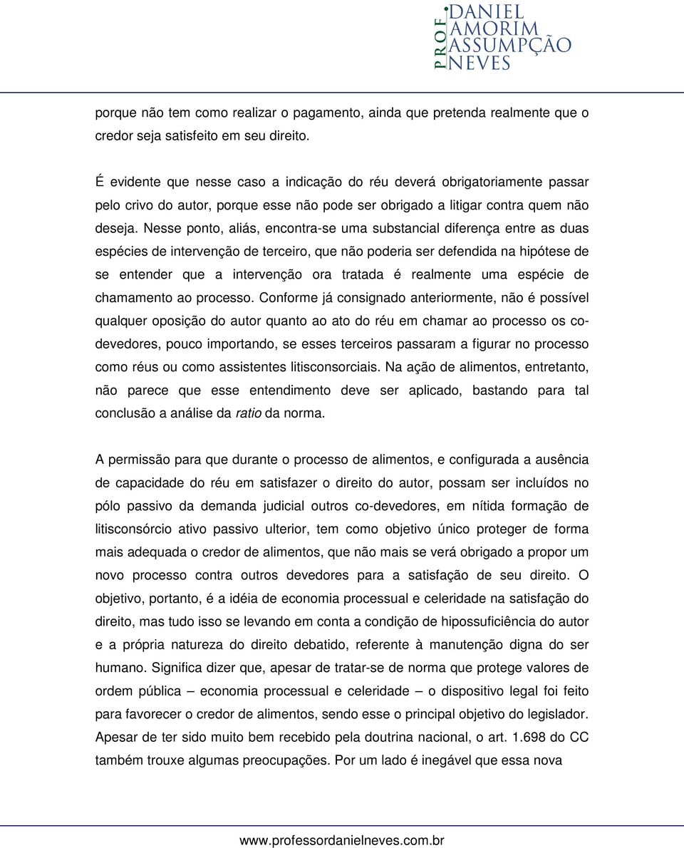 Nesse ponto, aliás, encontra-se uma substancial diferença entre as duas espécies de intervenção de terceiro, que não poderia ser defendida na hipótese de se entender que a intervenção ora tratada é