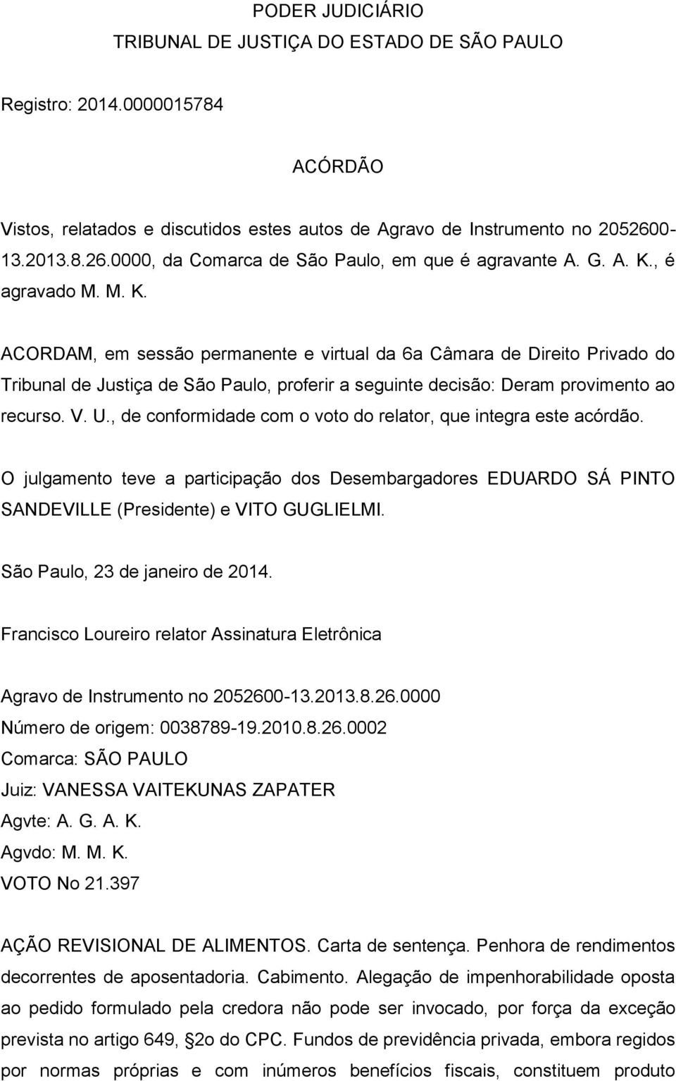 , é agravado M. M. K. ACORDAM, em sessão permanente e virtual da 6a Câmara de Direito Privado do Tribunal de Justiça de São Paulo, proferir a seguinte decisão: Deram provimento ao recurso. V. U.