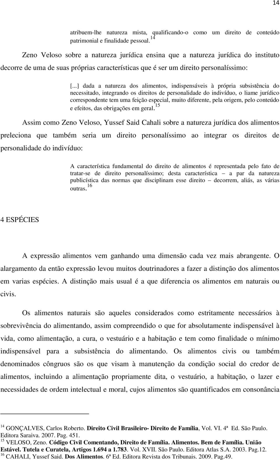 ..] dada a natureza dos alimentos, indispensáveis à própria subsistência do necessitado, integrando os direitos de personalidade do indivíduo, o liame jurídico correspondente tem uma feição especial,