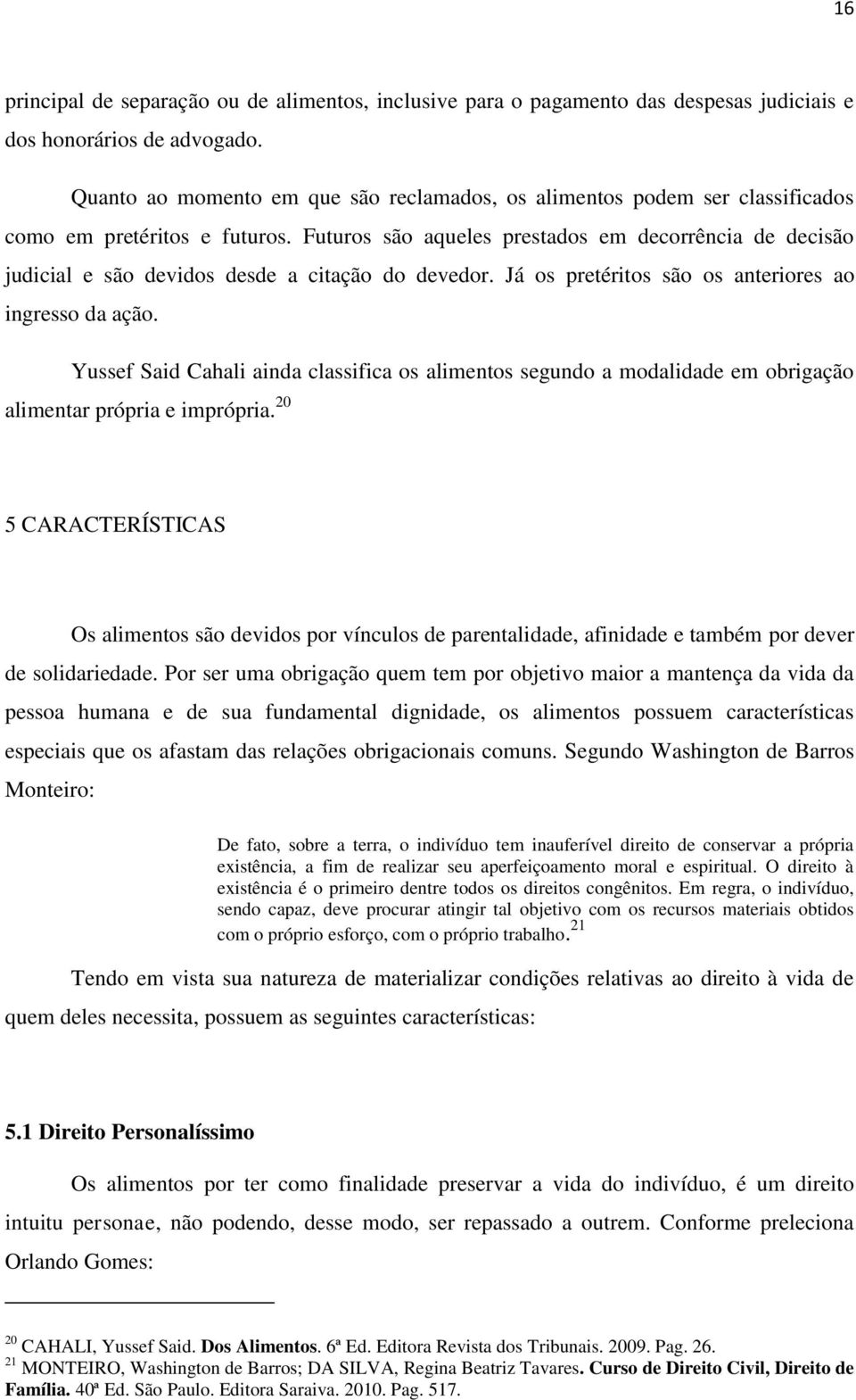 Futuros são aqueles prestados em decorrência de decisão judicial e são devidos desde a citação do devedor. Já os pretéritos são os anteriores ao ingresso da ação.