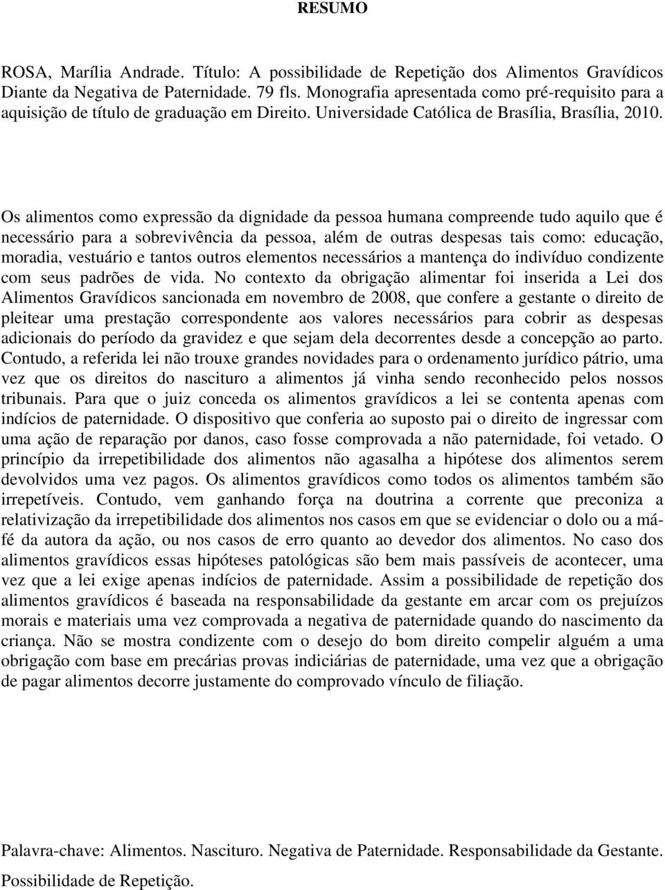 Os alimentos como expressão da dignidade da pessoa humana compreende tudo aquilo que é necessário para a sobrevivência da pessoa, além de outras despesas tais como: educação, moradia, vestuário e