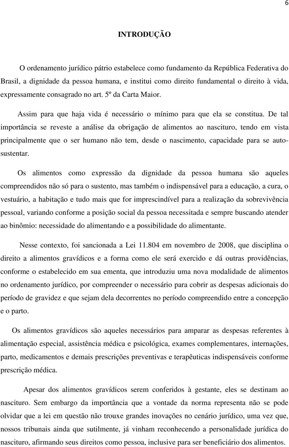 De tal importância se reveste a análise da obrigação de alimentos ao nascituro, tendo em vista principalmente que o ser humano não tem, desde o nascimento, capacidade para se autosustentar.