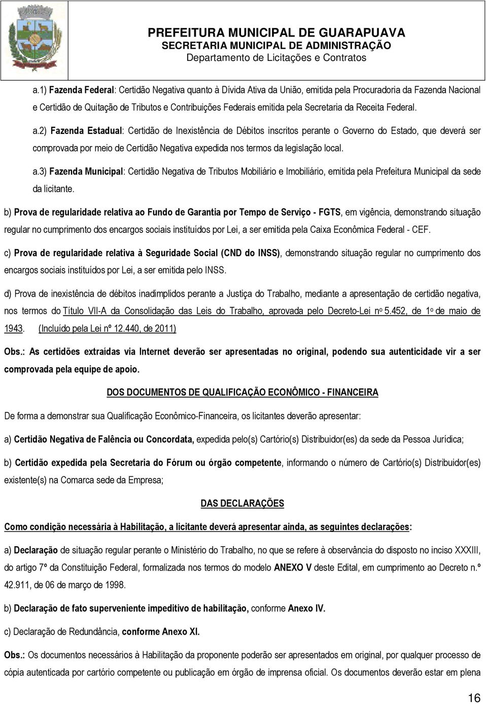 2) Fazenda Estadual: Certidão de Inexistência de Débitos inscritos perante o Governo do Estado, que deverá ser comprovada por meio de Certidão Negativa expedida nos termos da legislação local. a.