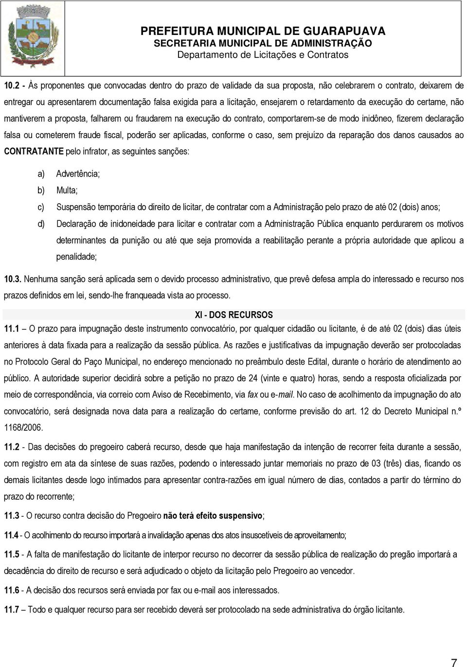 fraude fiscal, poderão ser aplicadas, conforme o caso, sem prejuízo da reparação dos danos causados ao CONTRATANTE pelo infrator, as seguintes sanções: a) Advertência; b) Multa; c) Suspensão