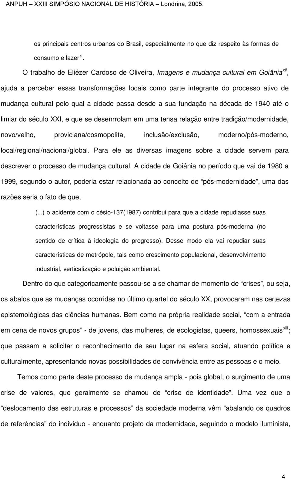 qual a cidade passa desde a sua fundação na década de 1940 até o limiar do século XXI, e que se desenrrolam em uma tensa relação entre tradição/modernidade, novo/velho, proviciana/cosmopolita,