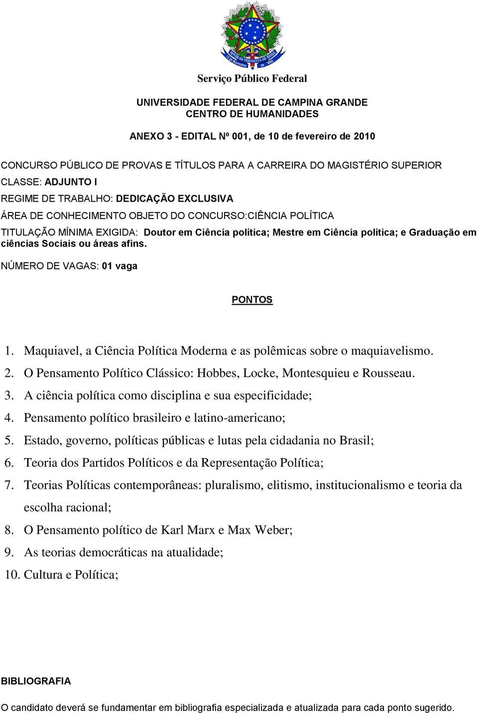 NÚMERO DE VAGAS: 01 vaga PONTOS 1. Maquiavel, a Ciência Política Moderna e as polêmicas sobre o maquiavelismo. 2. O Pensamento Político Clássico: Hobbes, Locke, Montesquieu e Rousseau. 3.