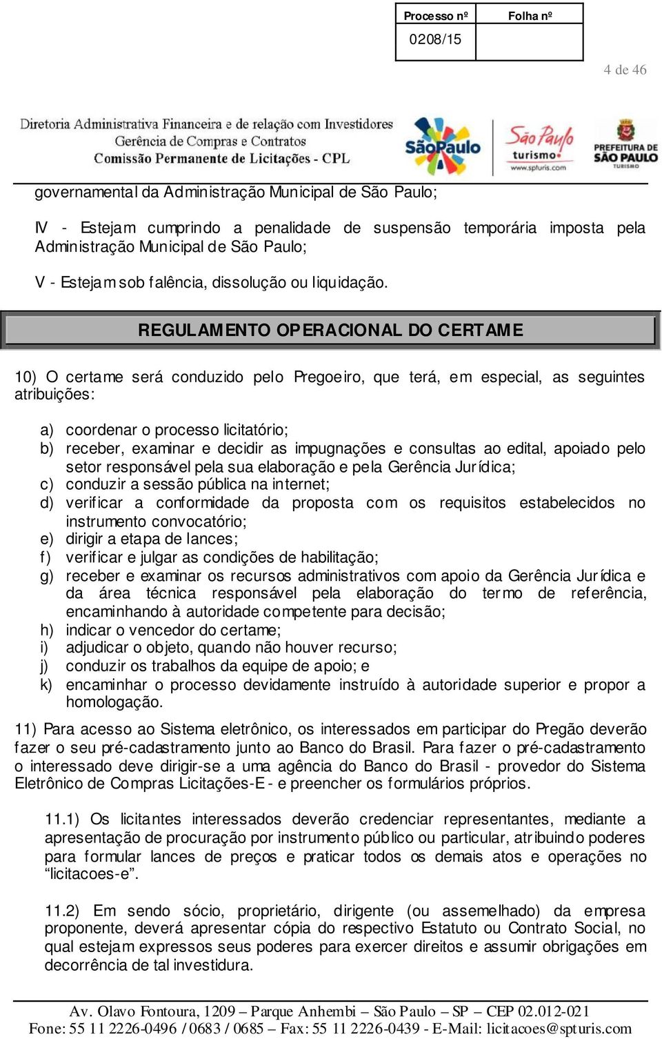 REGULAMENTO OPERACIONAL DO CERTAME 10) O certame será conduzido pelo Pregoeiro, que terá, em especial, as seguintes atribuições: a) coordenar o processo licitatório; b) receber, examinar e decidir as