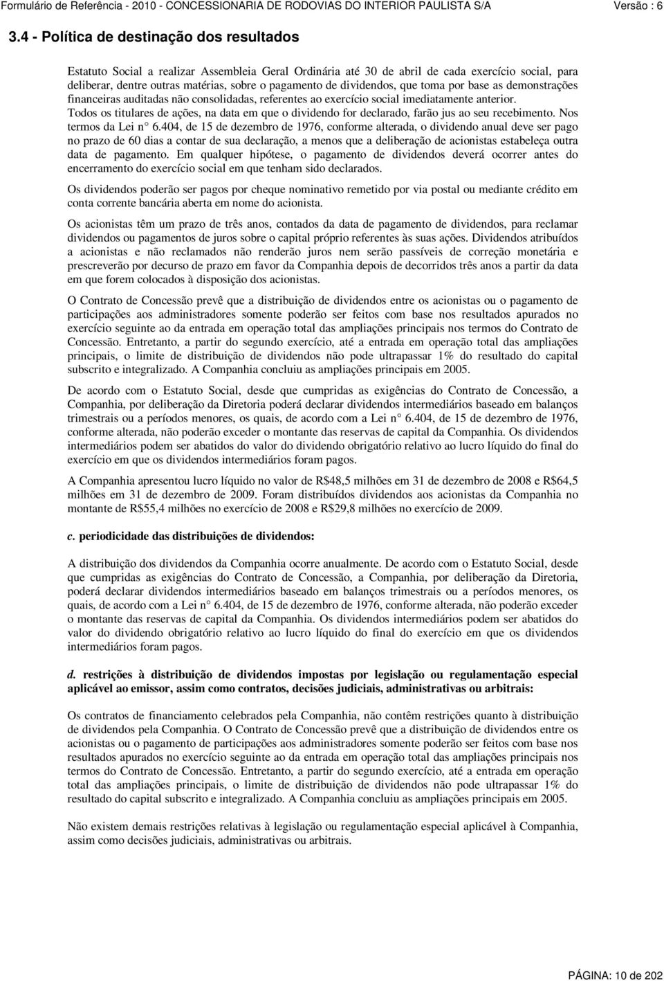 Todos os titulares de ações, na data em que o dividendo for declarado, farão jus ao seu recebimento. Nos termos da Lei n 6.