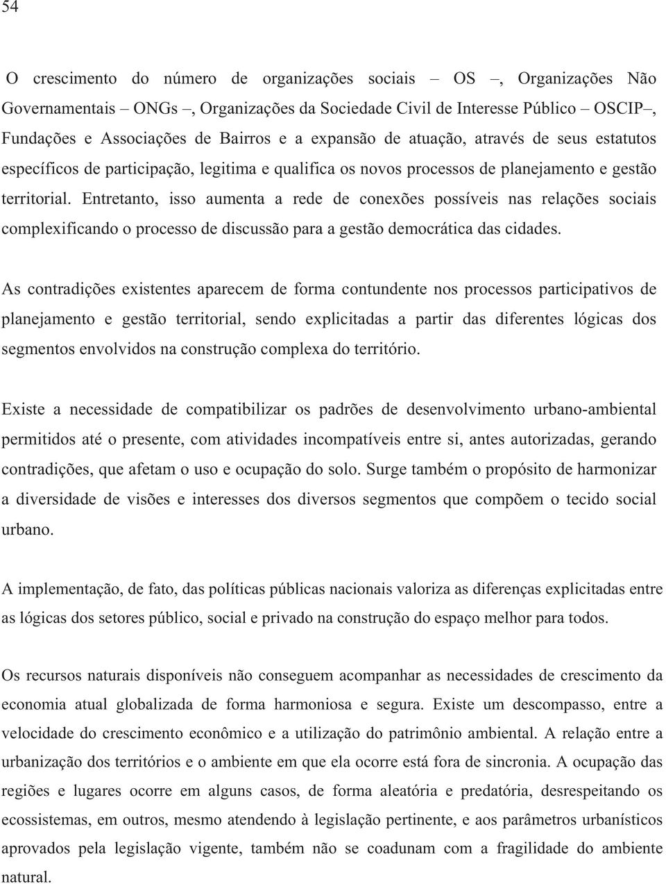 Entretanto, isso aumenta a rede de conexões possíveis nas relações sociais complexificando o processo de discussão para a gestão democrática das cidades.