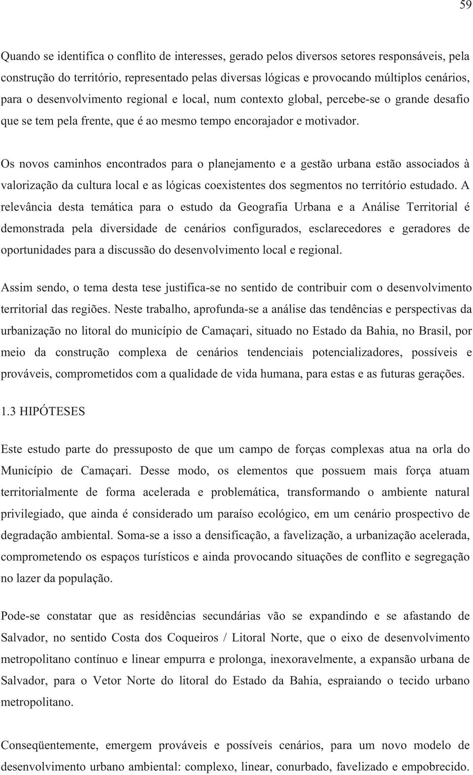 Os novos caminhos encontrados para o planejamento e a gestão urbana estão associados à valorização da cultura local e as lógicas coexistentes dos segmentos no território estudado.