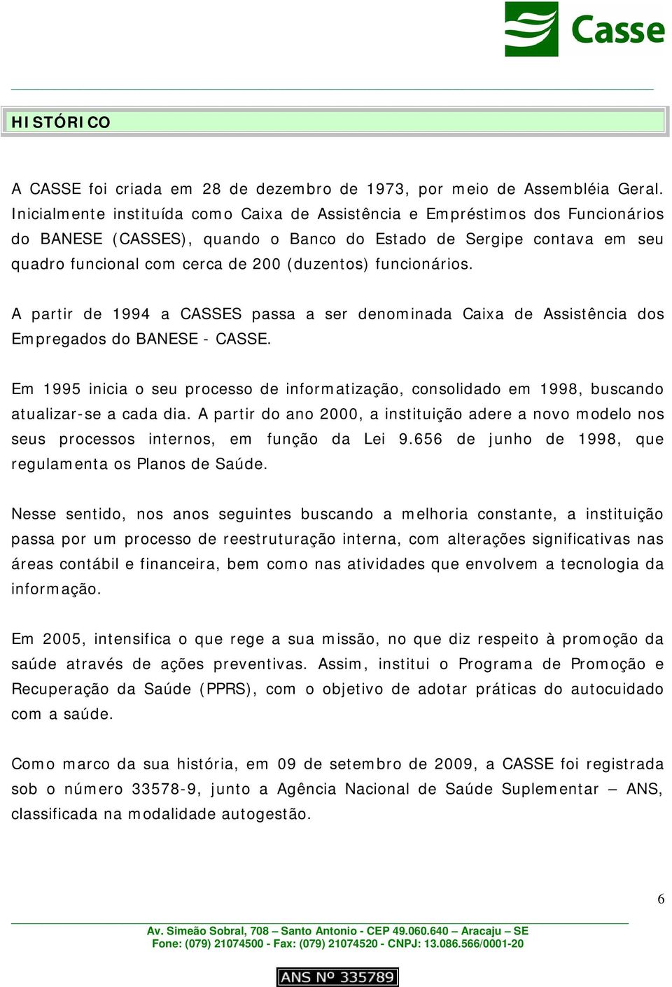 funcionários. A partir de 1994 a CASSES passa a ser denominada Caixa de Assistência dos Empregados do BANESE - CASSE.