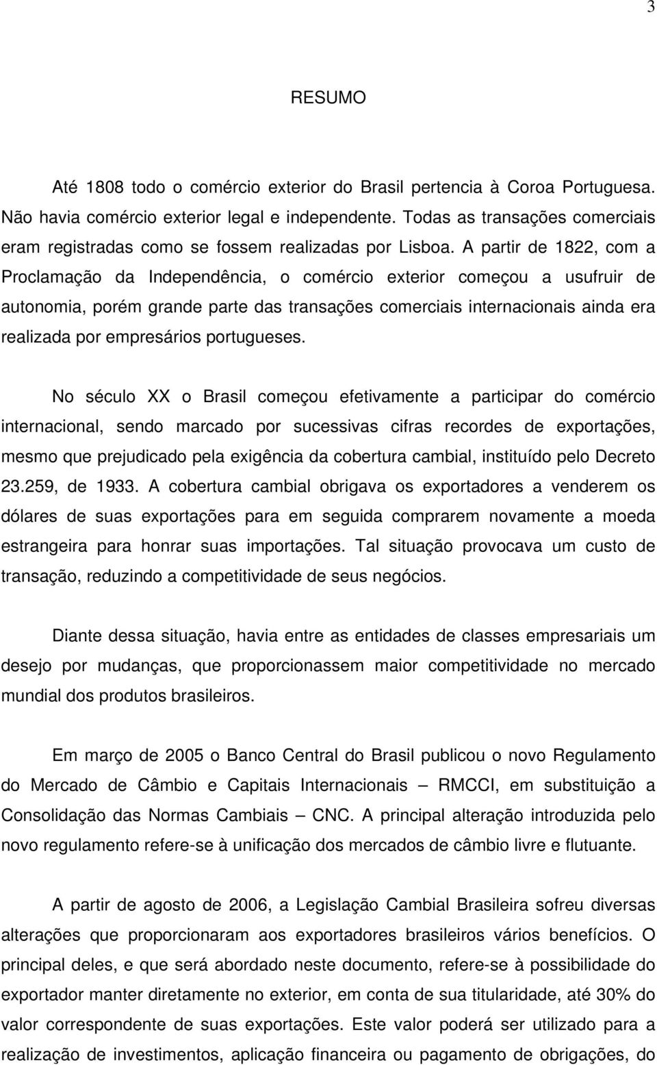 A partir de 1822, com a Proclamação da Independência, o comércio exterior começou a usufruir de autonomia, porém grande parte das transações comerciais internacionais ainda era realizada por