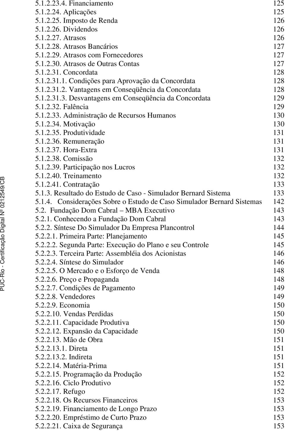 1.2.31.3. Desvantagens em Conseqüência da Concordata 129 5.1.2.32. Falência 129 5.1.2.33. Administração de Recursos Humanos 130 5.1.2.34. Motivação 130 5.1.2.35. Produtividade 131 5.1.2.36.