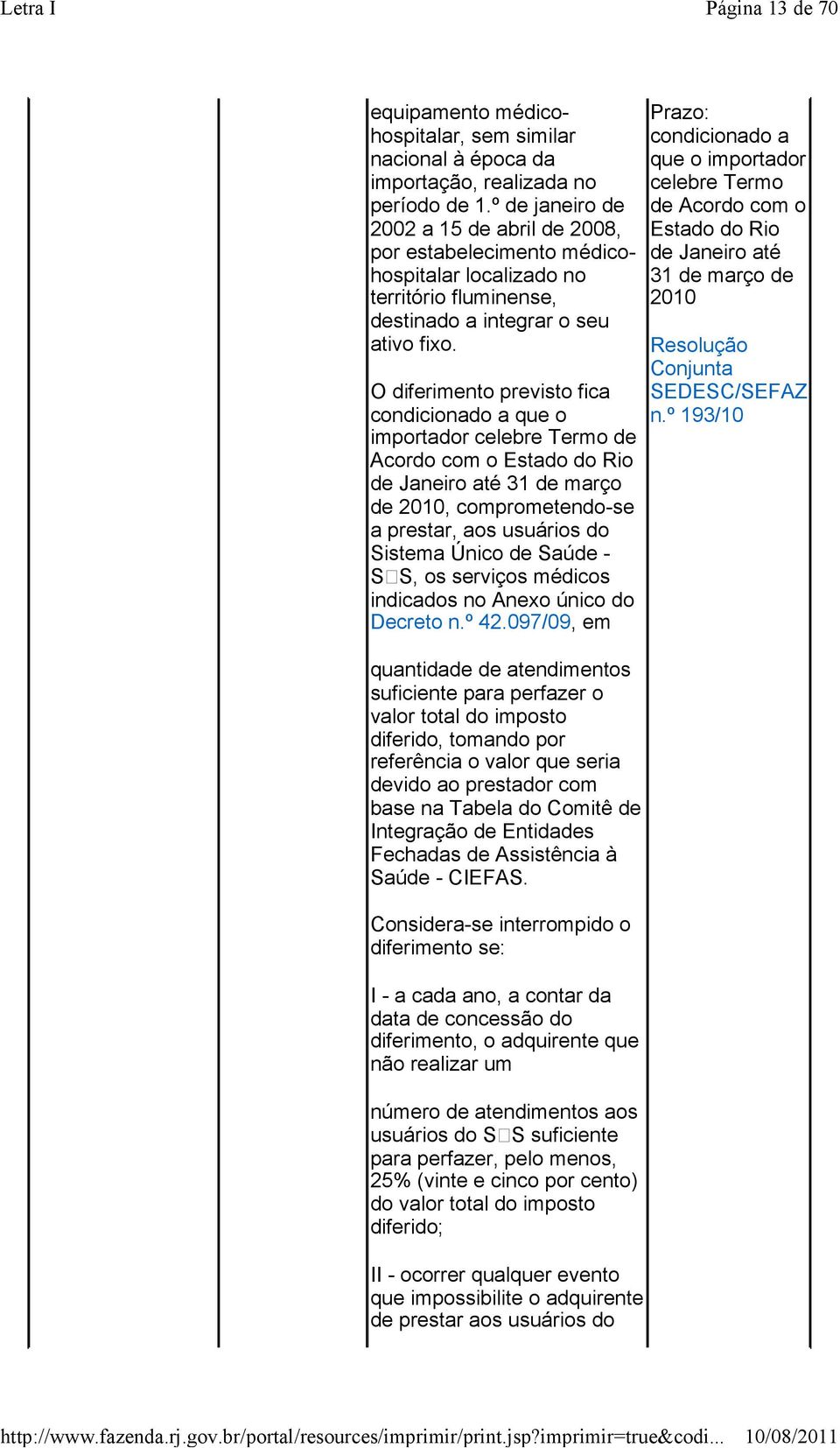 O diferimento previsto fica condicionado a que o importador celebre Termo de Acordo com o Estado do Rio de Janeiro até 31 de março de 2010, comprometendo-se a prestar, aos usuários do Sistema Único