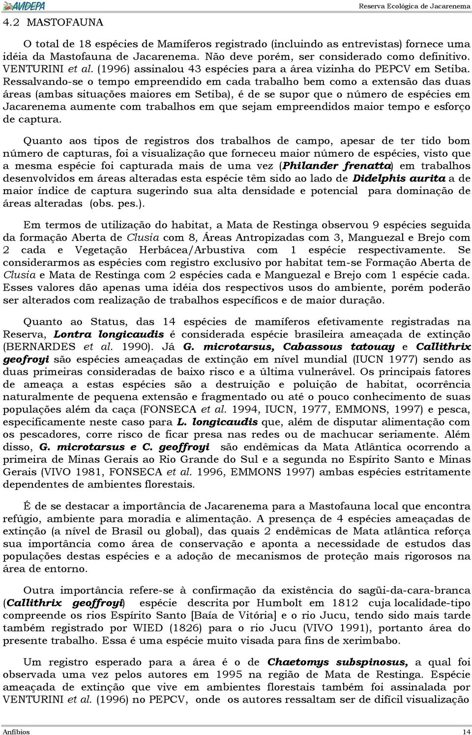 Ressalvando-se o tempo empreendido em cada trabalho bem como a extensão das duas áreas (ambas situações maiores em Setiba), é de se supor que o número de espécies em Jacarenema aumente com trabalhos