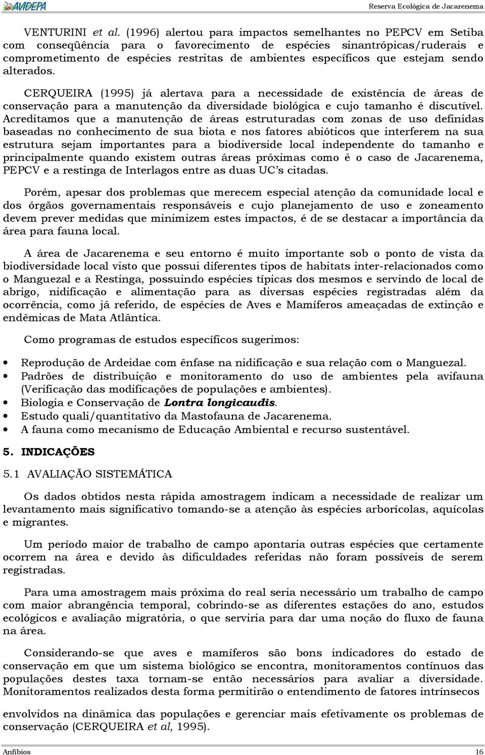 que estejam sendo alterados. CERQUEIRA (1995) já alertava para a necessidade de existência de áreas de conservação para a manutenção da diversidade biológica e cujo tamanho é discutível.