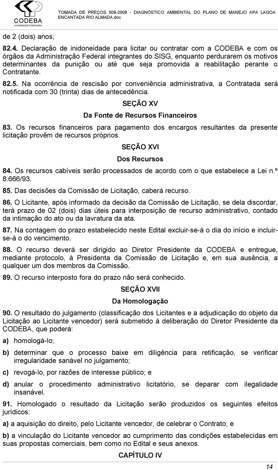 promovida a reabilitação perante o Contratante. 82.5. Na ocorrência de rescisão por conveniência administrativa, a Contratada será notificada com 30 (trinta) dias de antecedência.