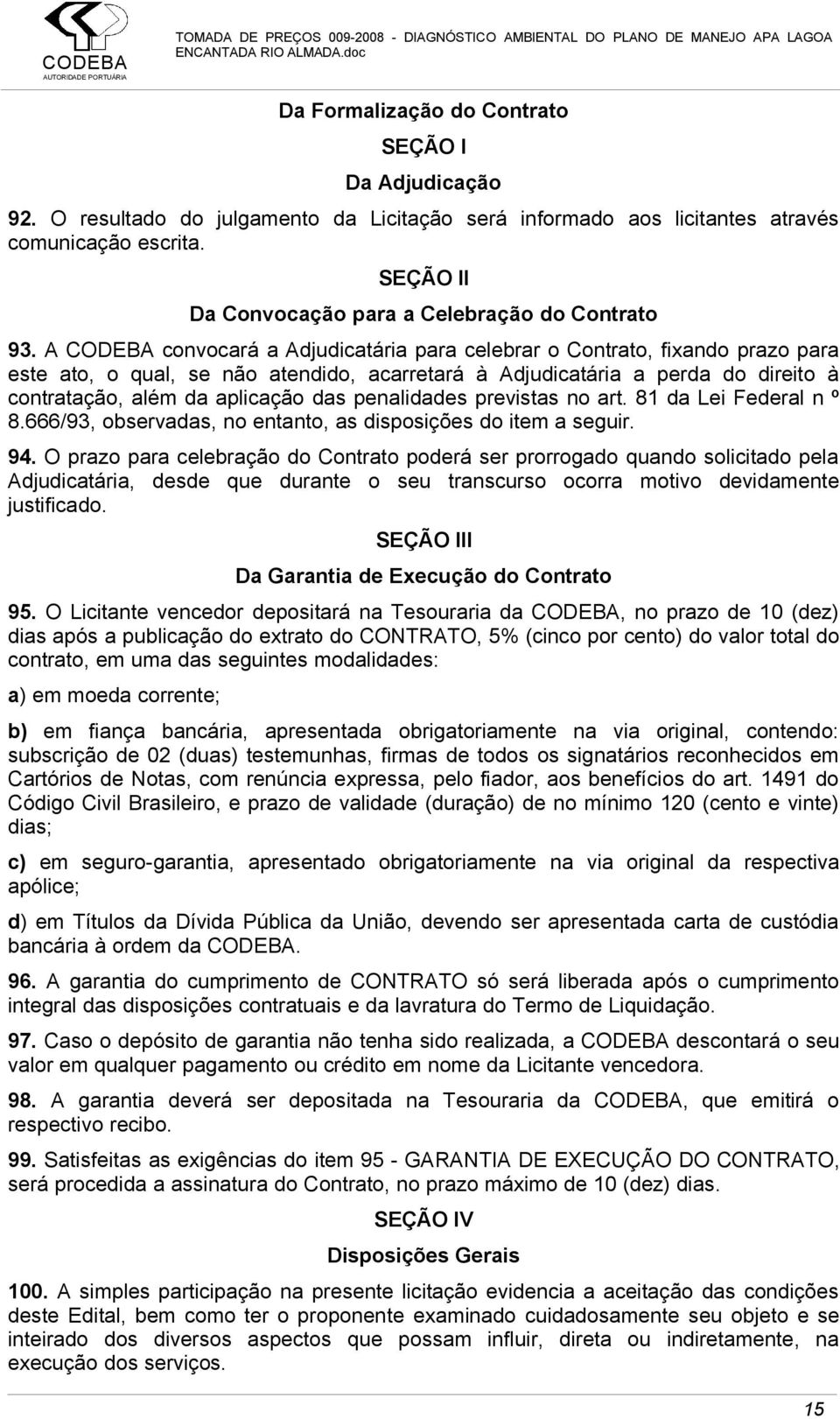 A CODEBA convocará a Adjudicatária para celebrar o Contrato, fixando prazo para este ato, o qual, se não atendido, acarretará à Adjudicatária a perda do direito à contratação, além da aplicação das