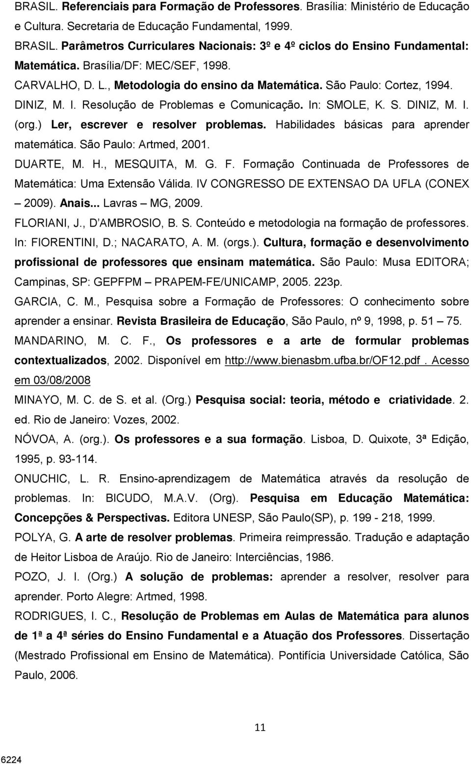 DINIZ, M. I. Resolução de Problemas e Comunicação. In: SMOLE, K. S. DINIZ, M. I. (org.) Ler, escrever e resolver problemas. Habilidades básicas para aprender matemática. São Paulo: Artmed, 2001.