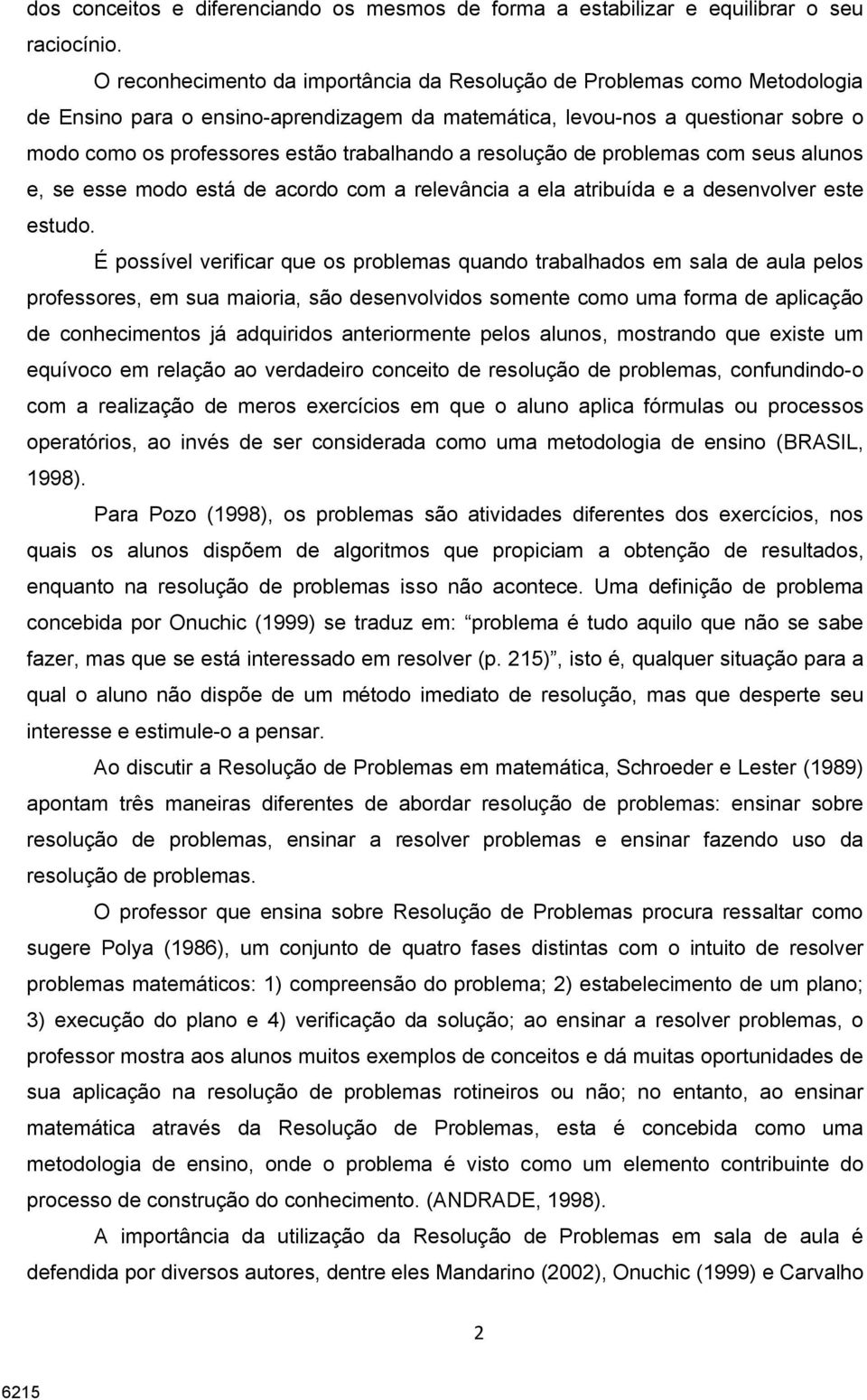 trabalhando a resolução de problemas com seus alunos e, se esse modo está de acordo com a relevância a ela atribuída e a desenvolver este estudo.