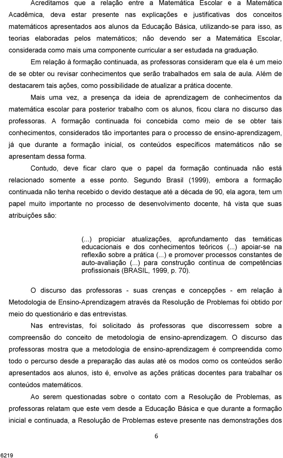 Em relação à formação continuada, as professoras consideram que ela é um meio de se obter ou revisar conhecimentos que serão trabalhados em sala de aula.