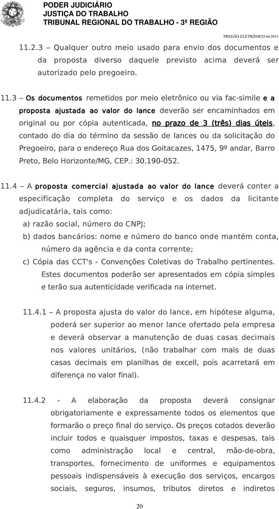 contado do dia do término da sessão de lances ou da solicitação do Pregoeiro, para o endereço Rua dos Goitacazes, 1475, 9º andar, Barro Preto, Belo Horizonte/MG, CEP.: 30.190-052. 11.