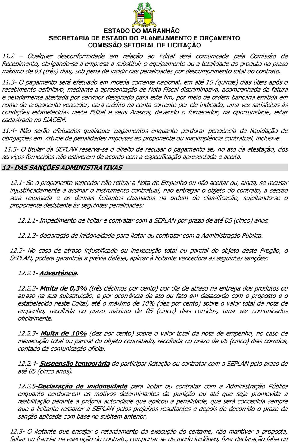 3- O pagamento será efetuado em moeda corrente nacional, em até 15 (quinze) dias úteis após o recebimento definitivo, mediante a apresentação de Nota Fiscal discriminativa, acompanhada da fatura e