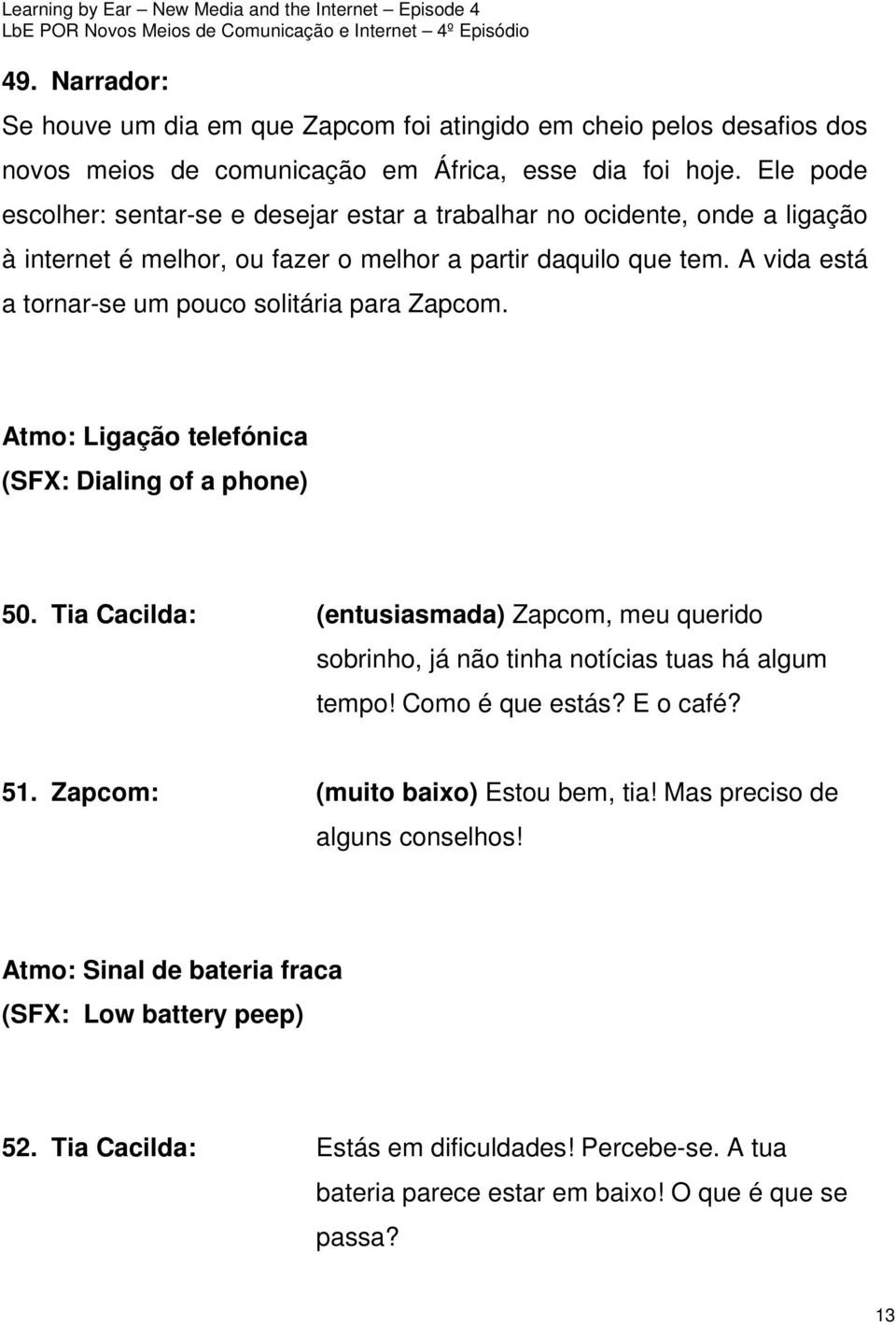 A vida está a tornar-se um pouco solitária para Zapcom. Atmo: Ligação telefónica (SFX: Dialing of a phone) 50.