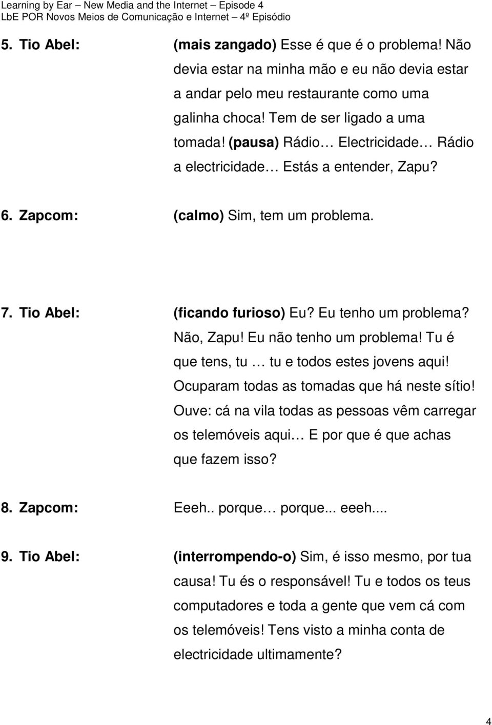 Eu não tenho um problema! Tu é que tens, tu tu e todos estes jovens aqui! Ocuparam todas as tomadas que há neste sítio!