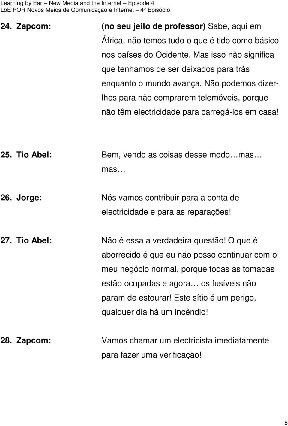 Tio Abel: Bem, vendo as coisas desse modo mas mas 26. Jorge: Nós vamos contribuir para a conta de electricidade e para as reparações! 27. Tio Abel: Não é essa a verdadeira questão!