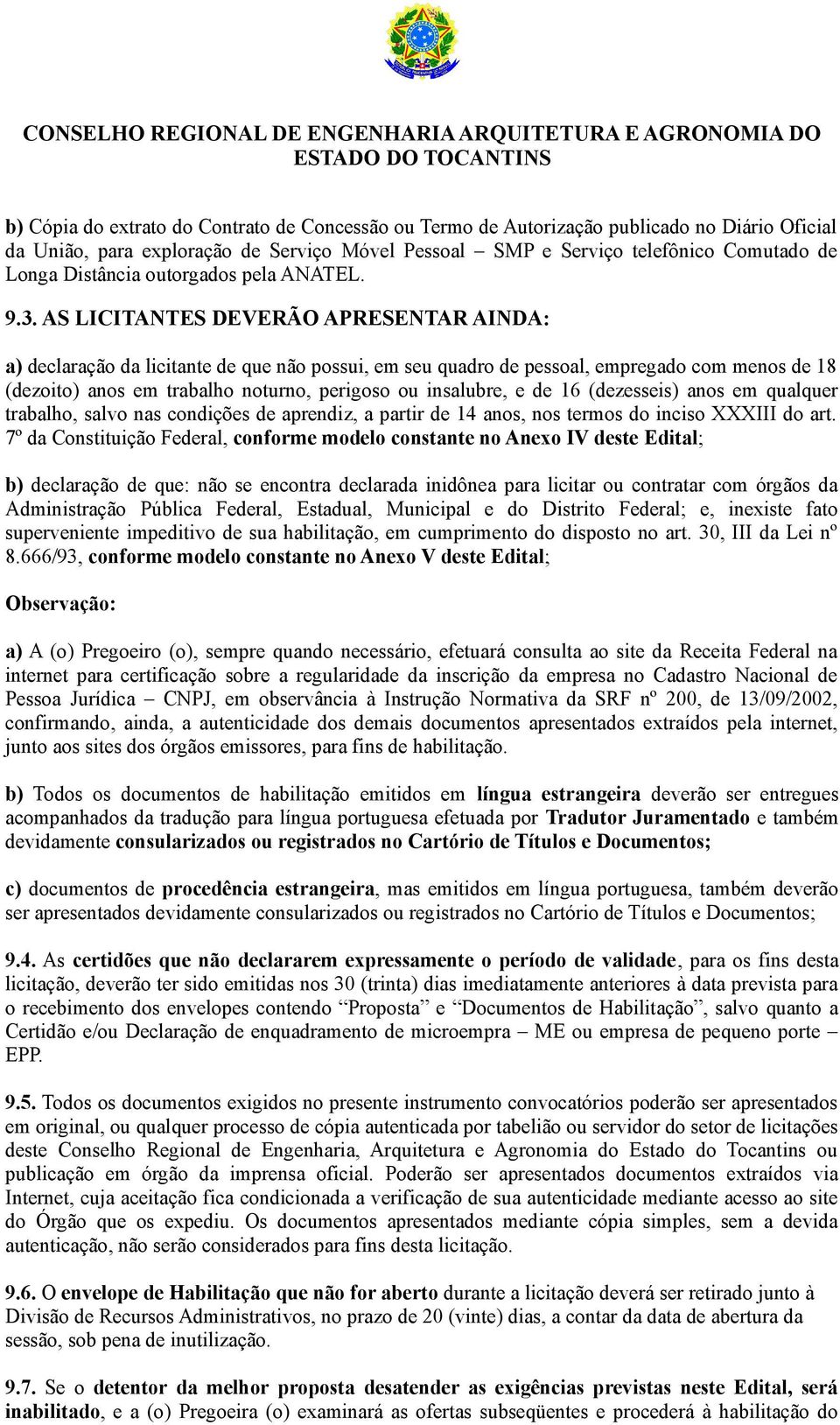 AS LICITANTES DEVERÃO APRESENTAR AINDA: a) declaração da licitante de que não possui, em seu quadro de pessoal, empregado com menos de 18 (dezoito) anos em trabalho noturno, perigoso ou insalubre, e