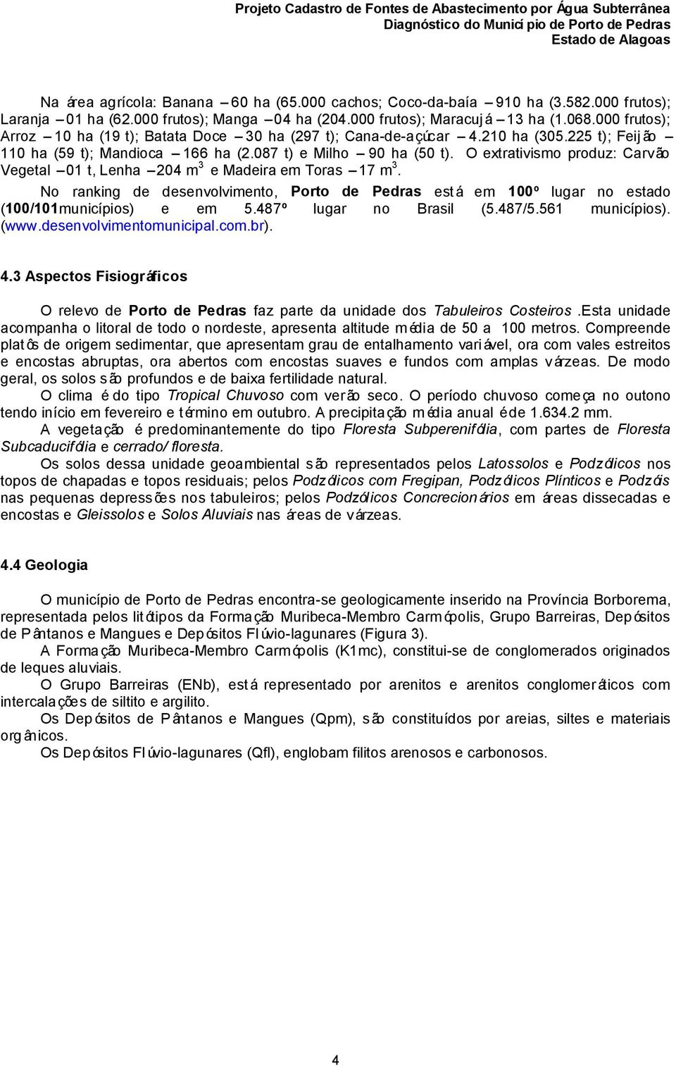 O extrativismo produz: Carvão Vegetal 01 t, Lenha 204 m 3 e Madeira em Toras 17 m 3. No ranking de desenvolvimento, Porto de Pedras está em 100º lugar no estado (100/101municípios) e em 5.