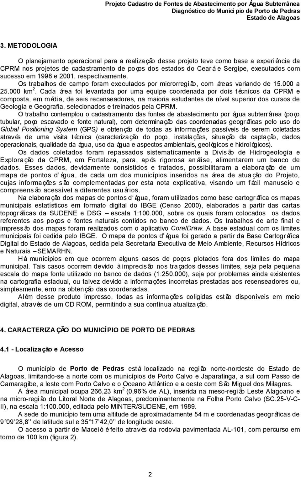 Cada área foi levantada por uma equipe coordenada por dois técnicos da CPRM e composta, em m édia, de seis recenseadores, na maioria estudantes de nível superior dos cursos de Geologia e Geografia,